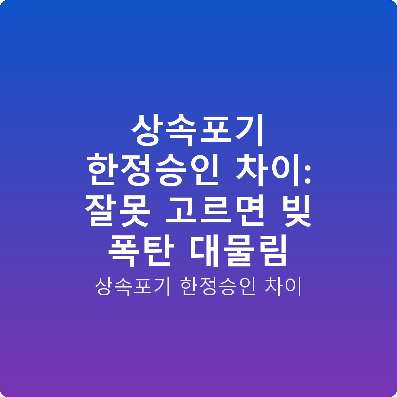 상속포기 한정승인 차이: 잘못 고르면 빚 폭탄 대물림