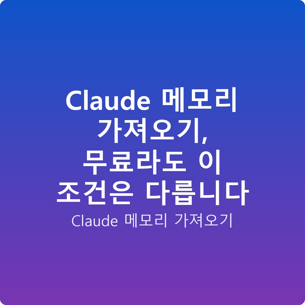 Claude 메모리 가져오기, 무료라도 이 조건은 다릅니다