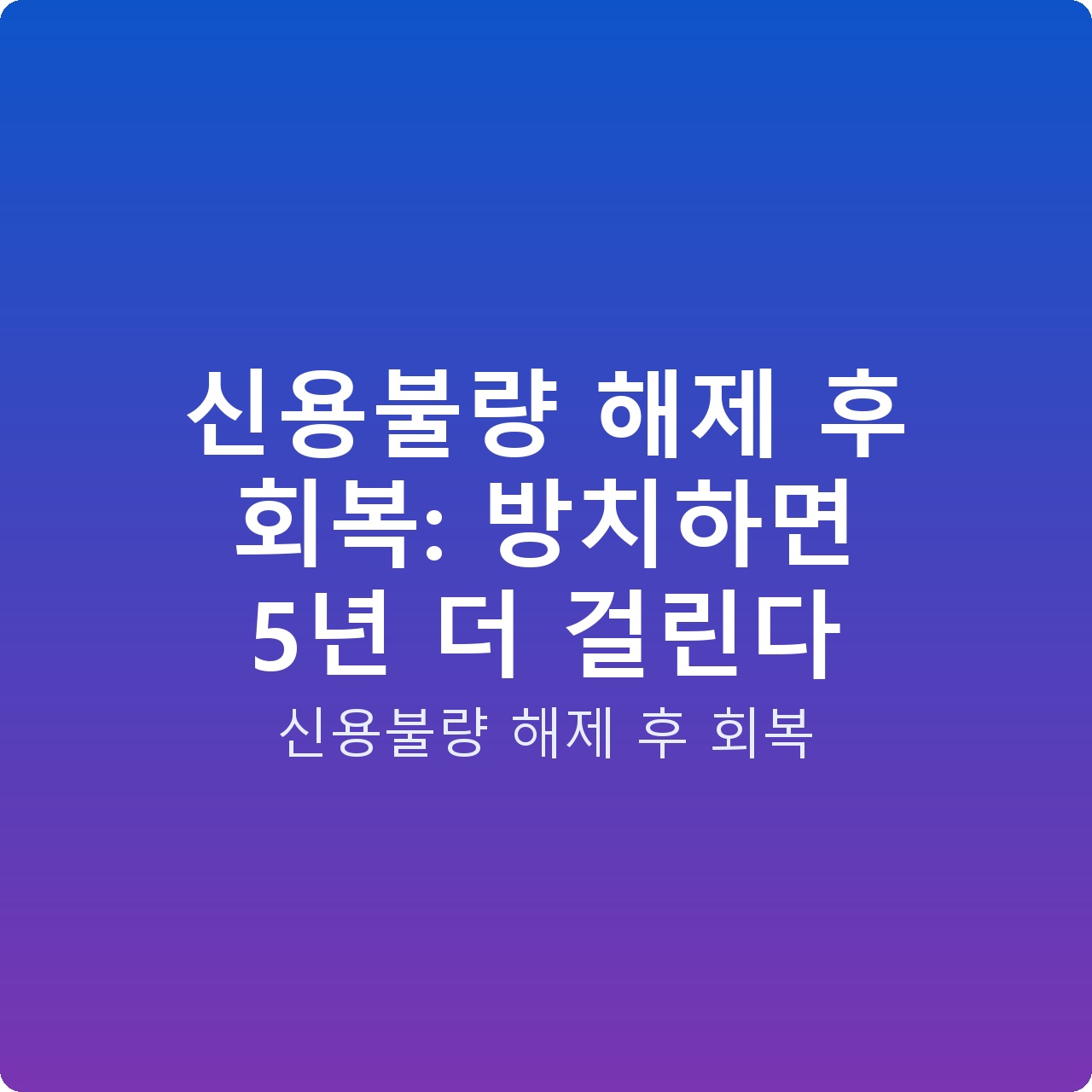 신용불량 해제 후 회복: 방치하면 5년 더 걸린다