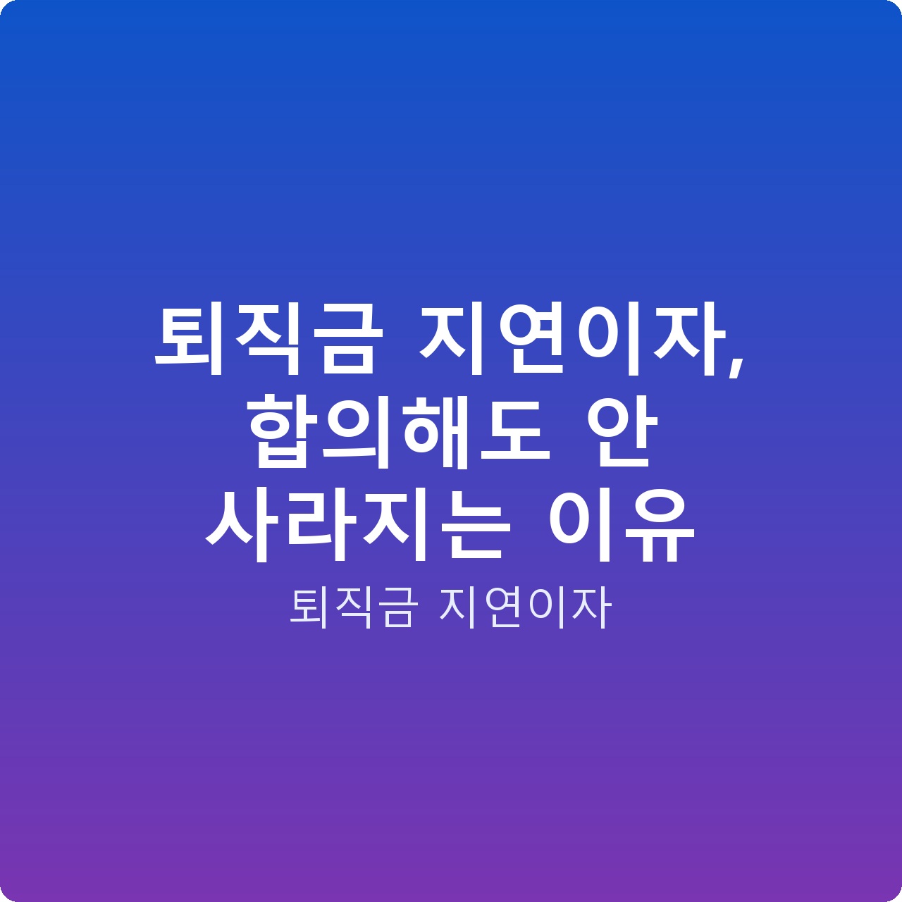 퇴직금 지연이자, 합의해도 안 사라지는 이유