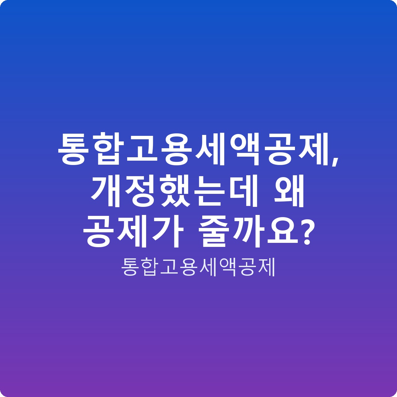 통합고용세액공제, 개정했는데 왜 공제가 줄까요?
