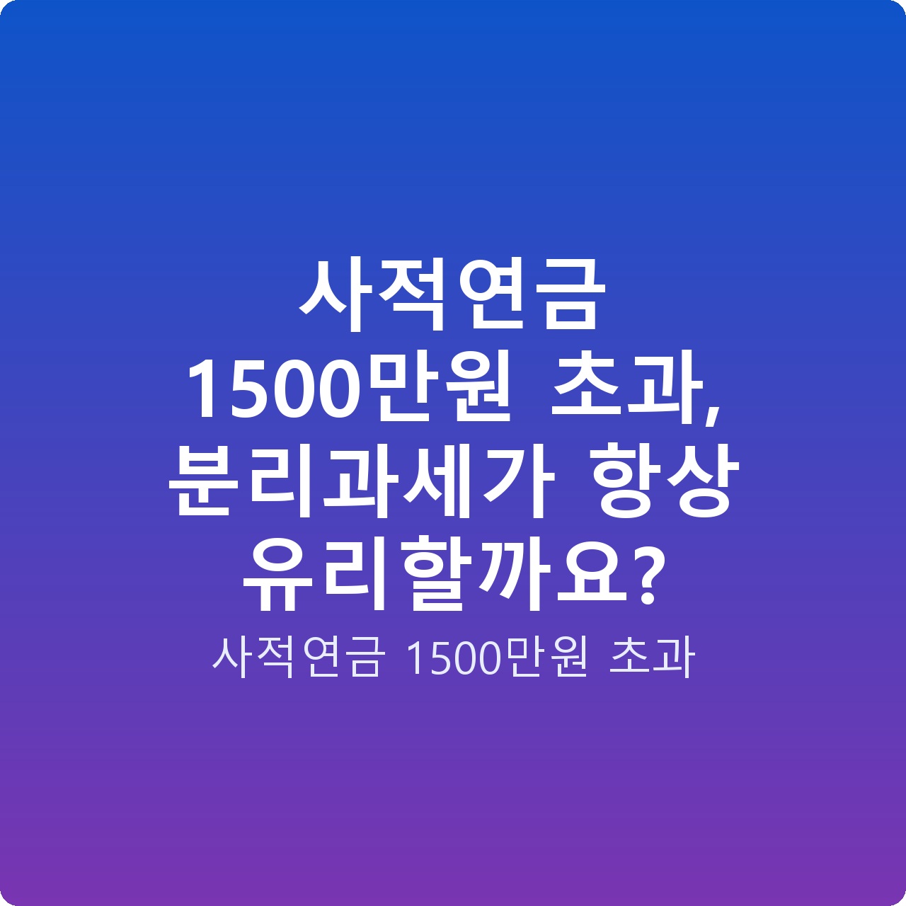 사적연금 1500만원 초과, 분리과세가 항상 유리할까요?