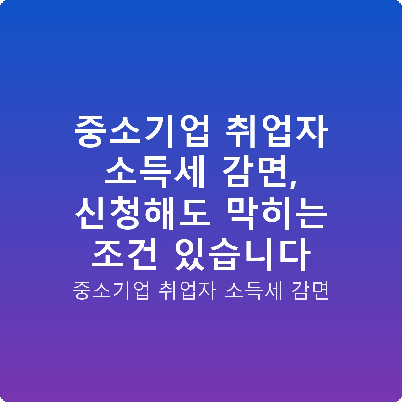 중소기업 취업자 소득세 감면, 신청해도 막히는 조건 있습니다