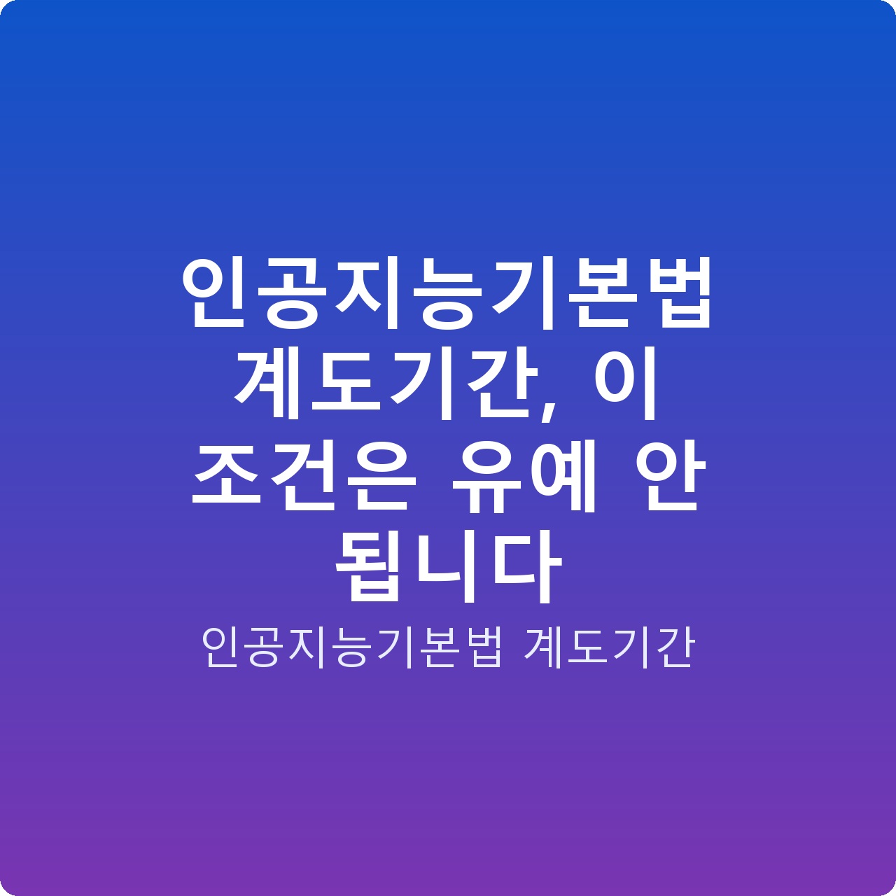 인공지능기본법 계도기간, 이 조건은 유예 안 됩니다