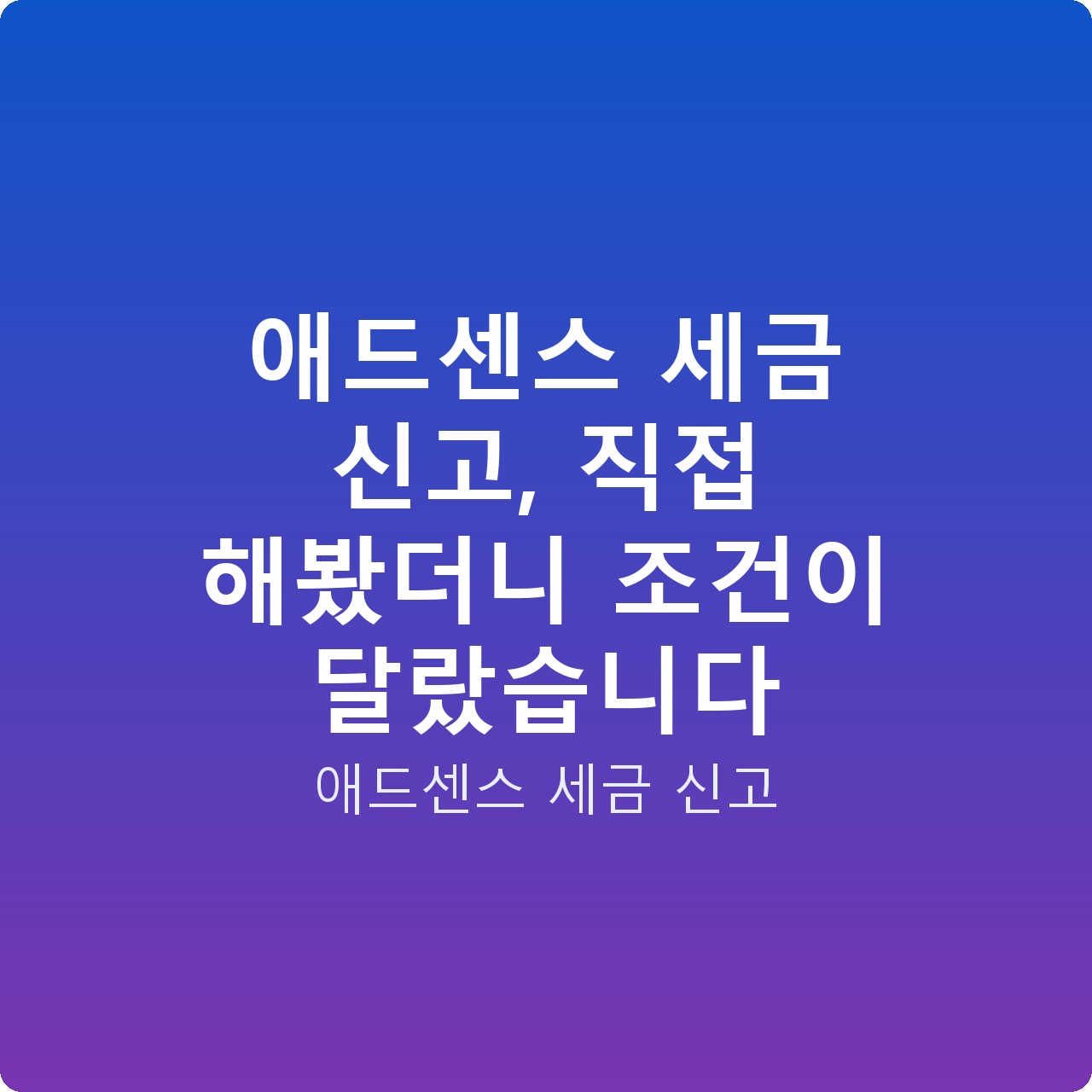 애드센스 세금 신고, 직접 해봤더니 조건이 달랐습니다
