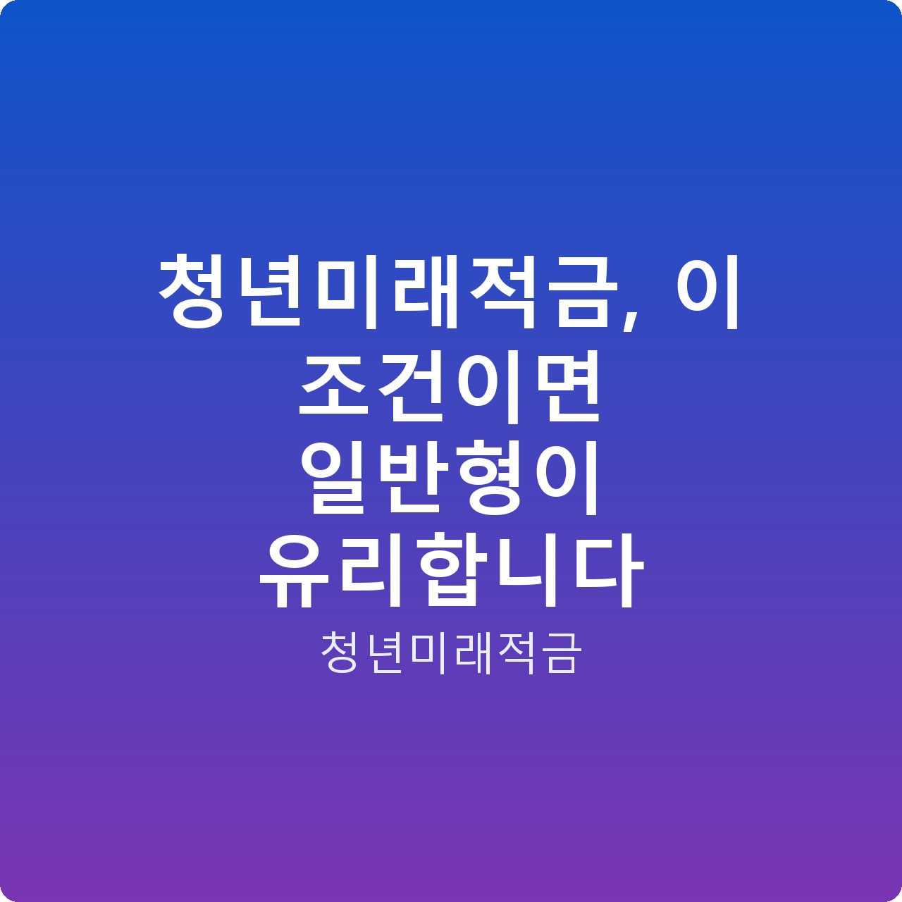 청년미래적금, 이 조건이면 일반형이 유리합니다