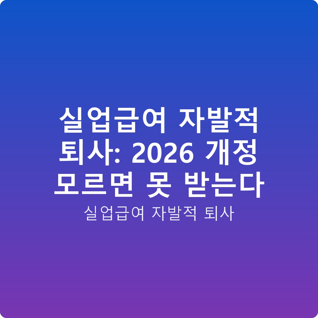 실업급여 자발적 퇴사: 2026 개정 모르면 못 받는다