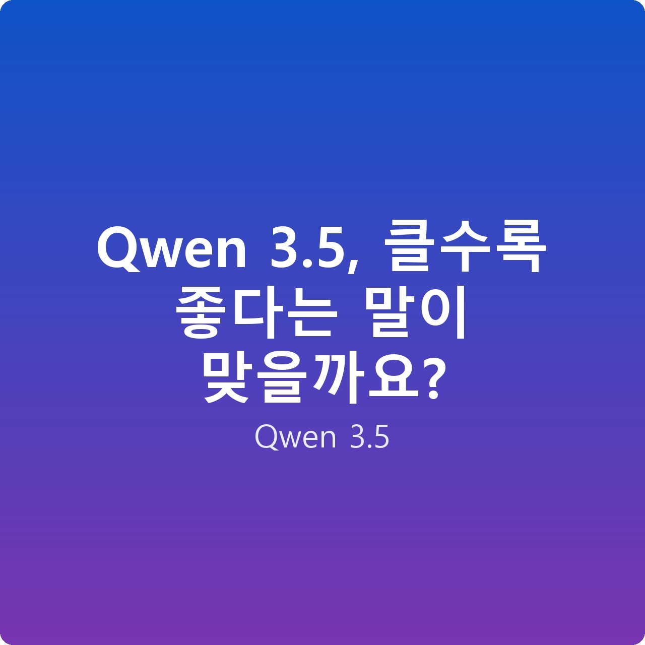 Qwen 3.5, 클수록 좋다는 말이 맞을까요?