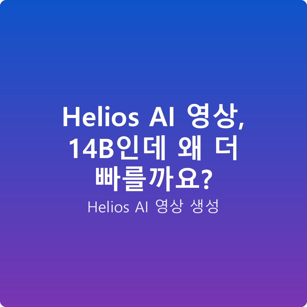 Helios AI 영상, 14B인데 왜 더 빠를까요?