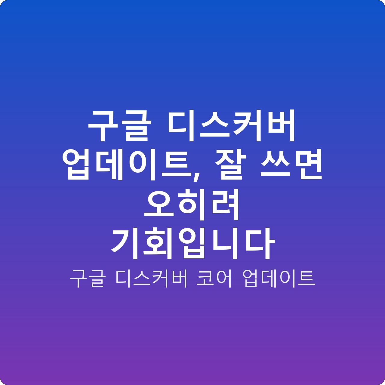 구글 디스커버 업데이트, 잘 쓰면 오히려 기회입니다