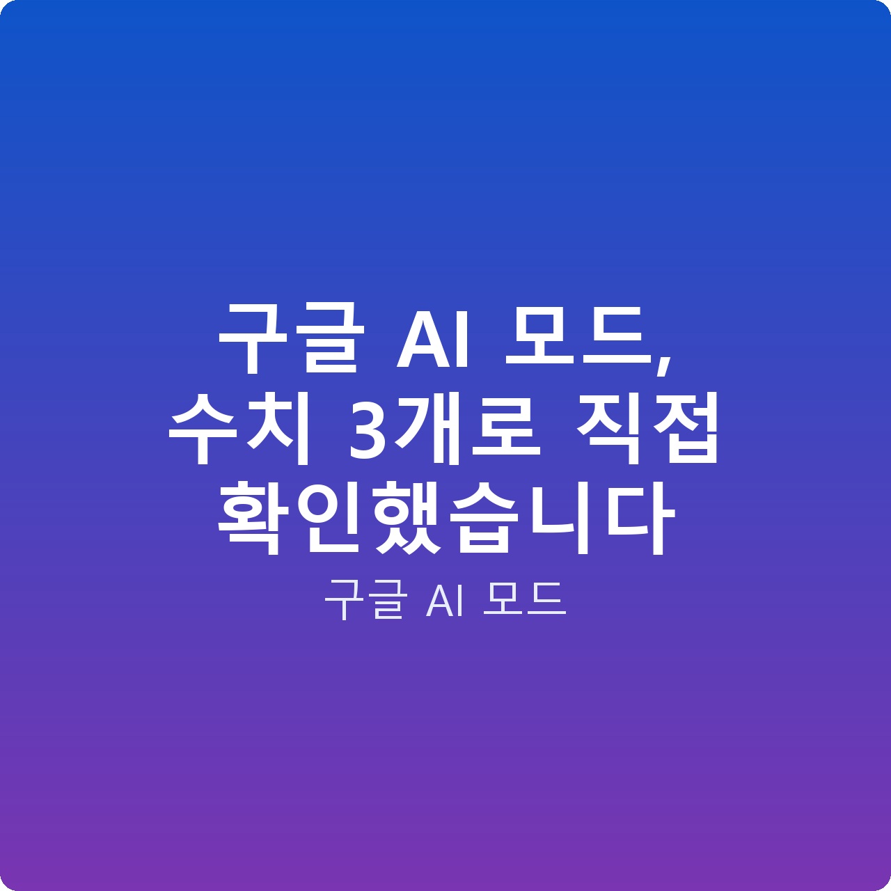 구글 AI 모드, 수치 3개로 직접 확인했습니다 구글 AI 모드, 수치 3개로 직접 확인했습니다