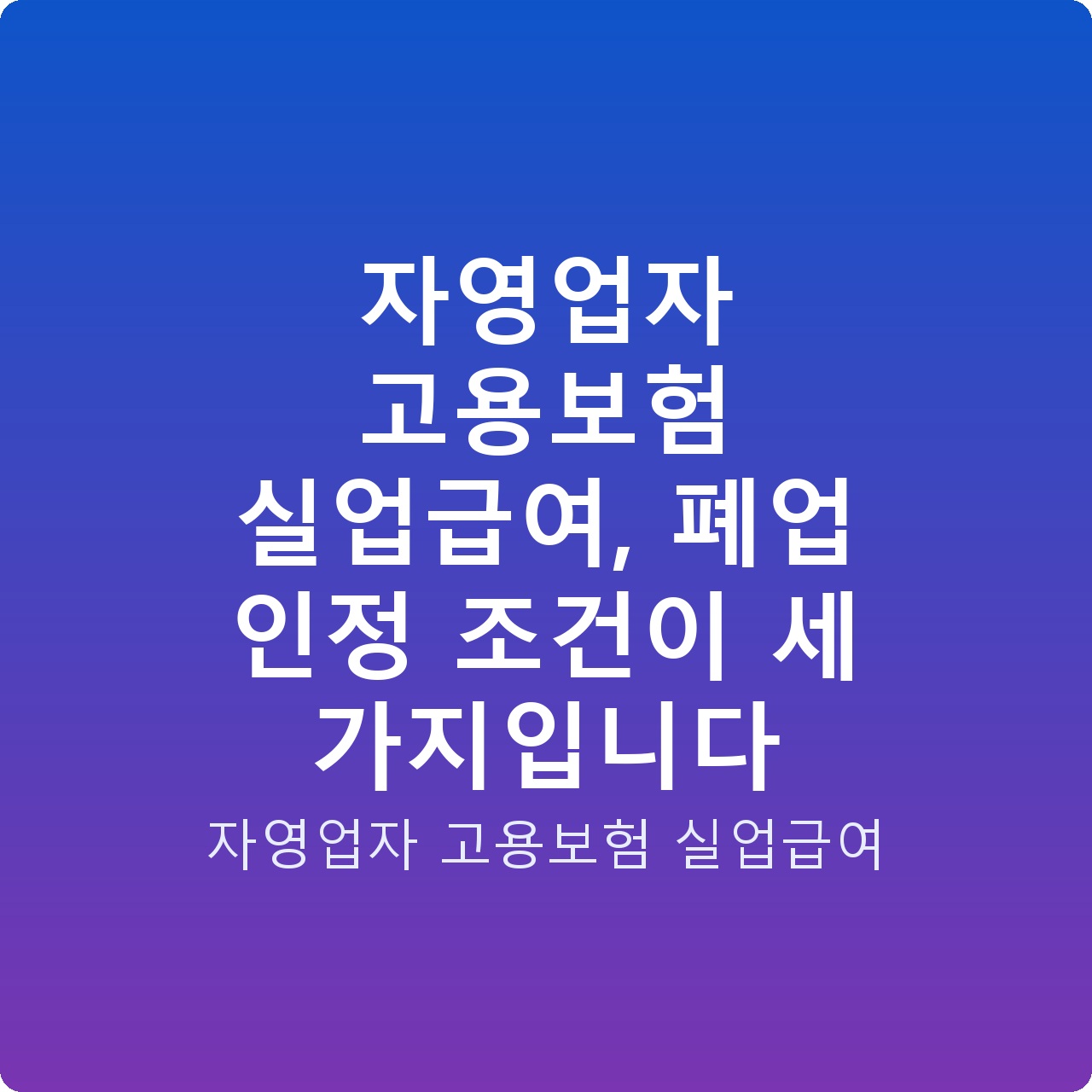 자영업자 고용보험 실업급여, 폐업 인정 조건이 세 가지입니다 자영업자 고용보험 실업급여, 폐업 인정 조건이 세 가지입니다