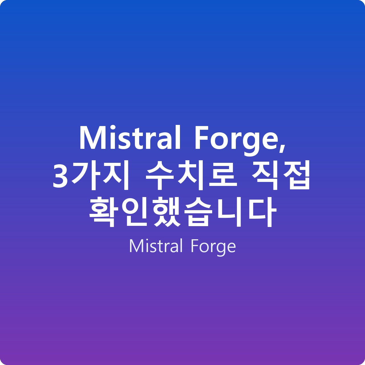 Mistral Forge, 3가지 수치로 직접 확인했습니다