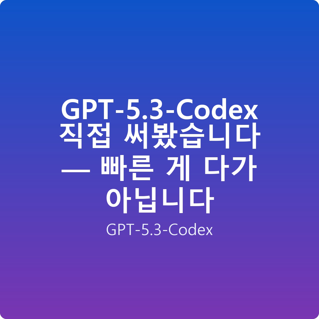 GPT-5.3-Codex 직접 써봤습니다 — 빠른 게 다가 아닙니다