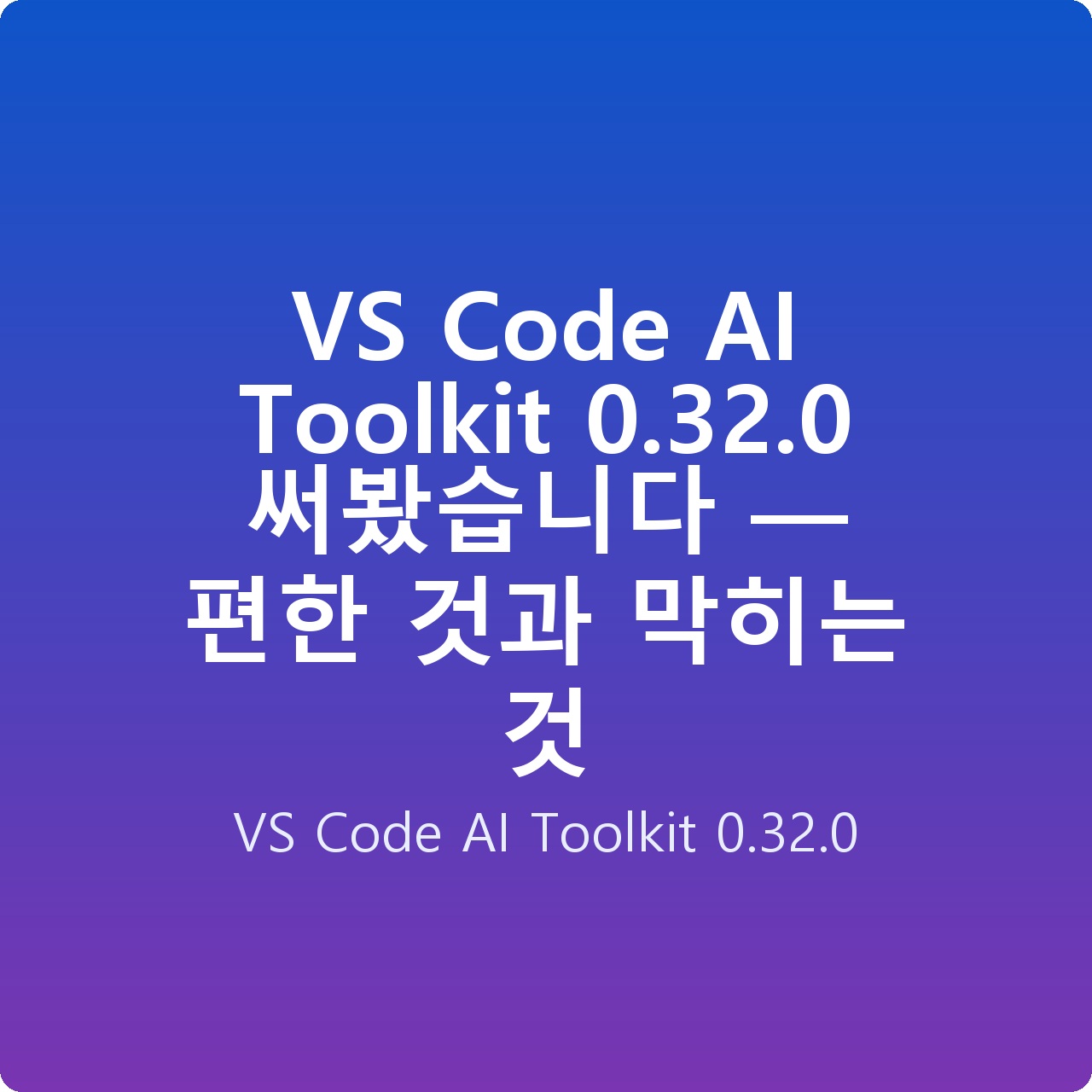 VS Code AI Toolkit 0.32.0 써봤습니다 — 편한 것과 막히는 것