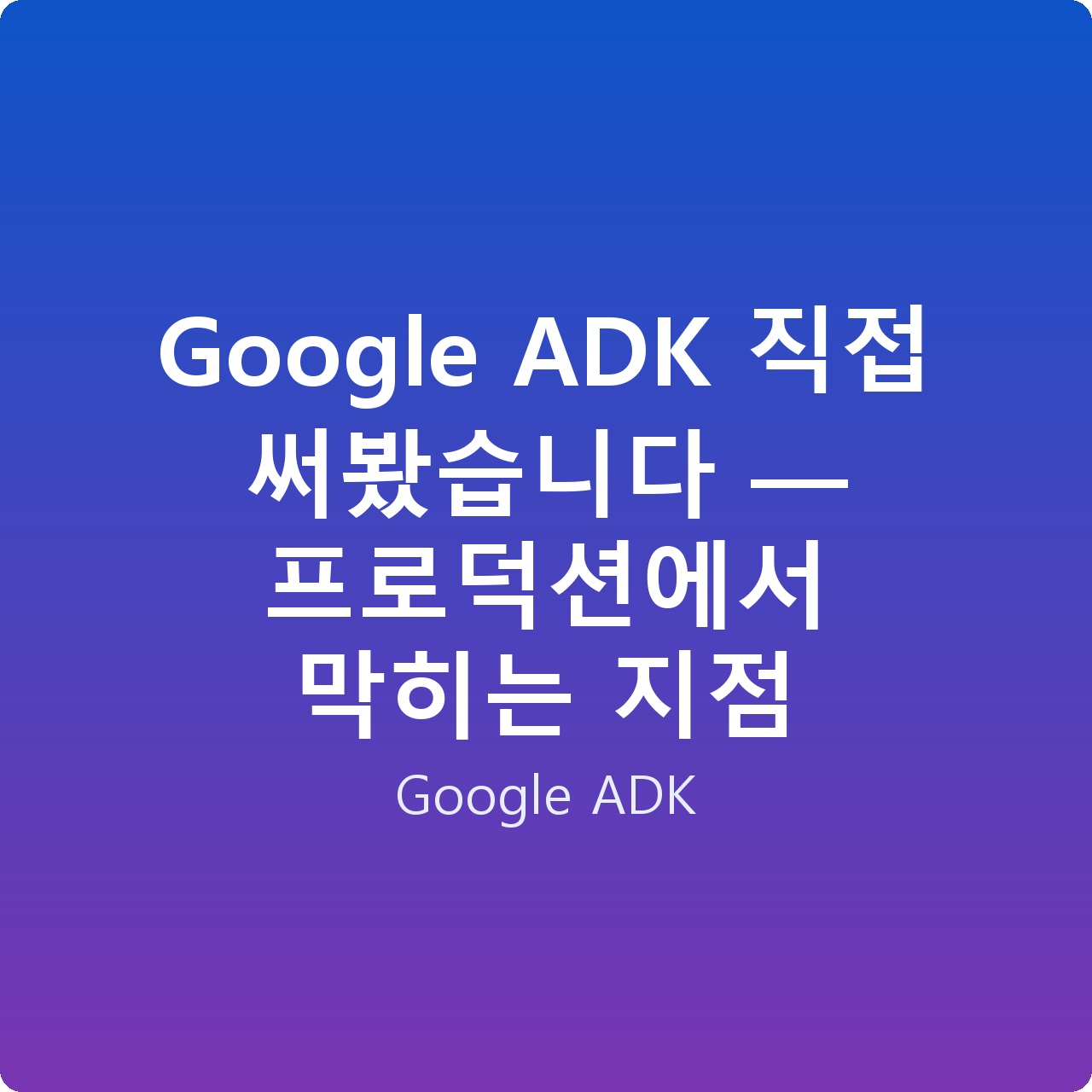 Google ADK 직접 써봤습니다 — 프로덕션에서 막히는 지점 Google ADK 직접 써봤습니다 — 프로덕션에서 막히는 지점