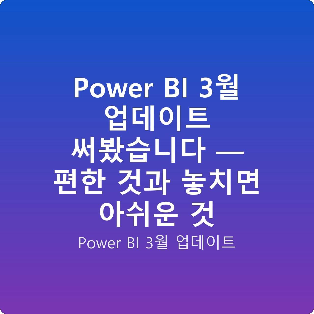 Power BI 3월 업데이트 써봤습니다 — 편한 것과 놓치면 아쉬운 것