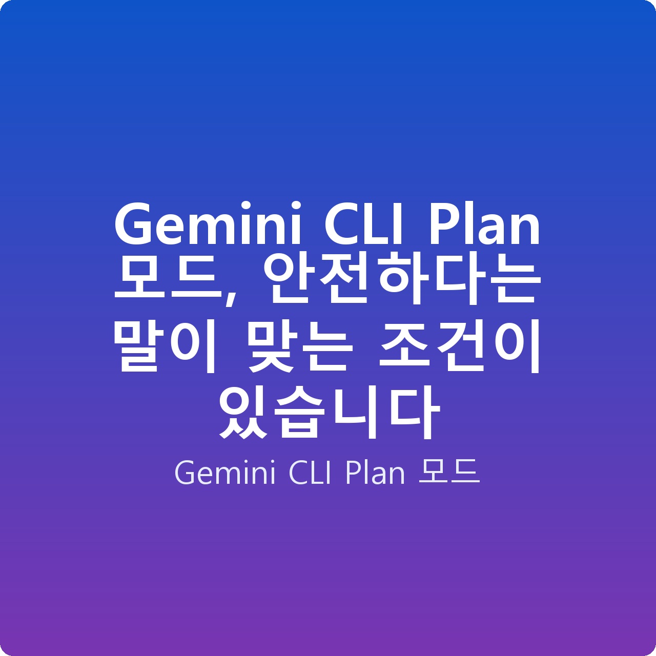 Gemini CLI Plan 모드, 안전하다는 말이 맞는 조건이 있습니다