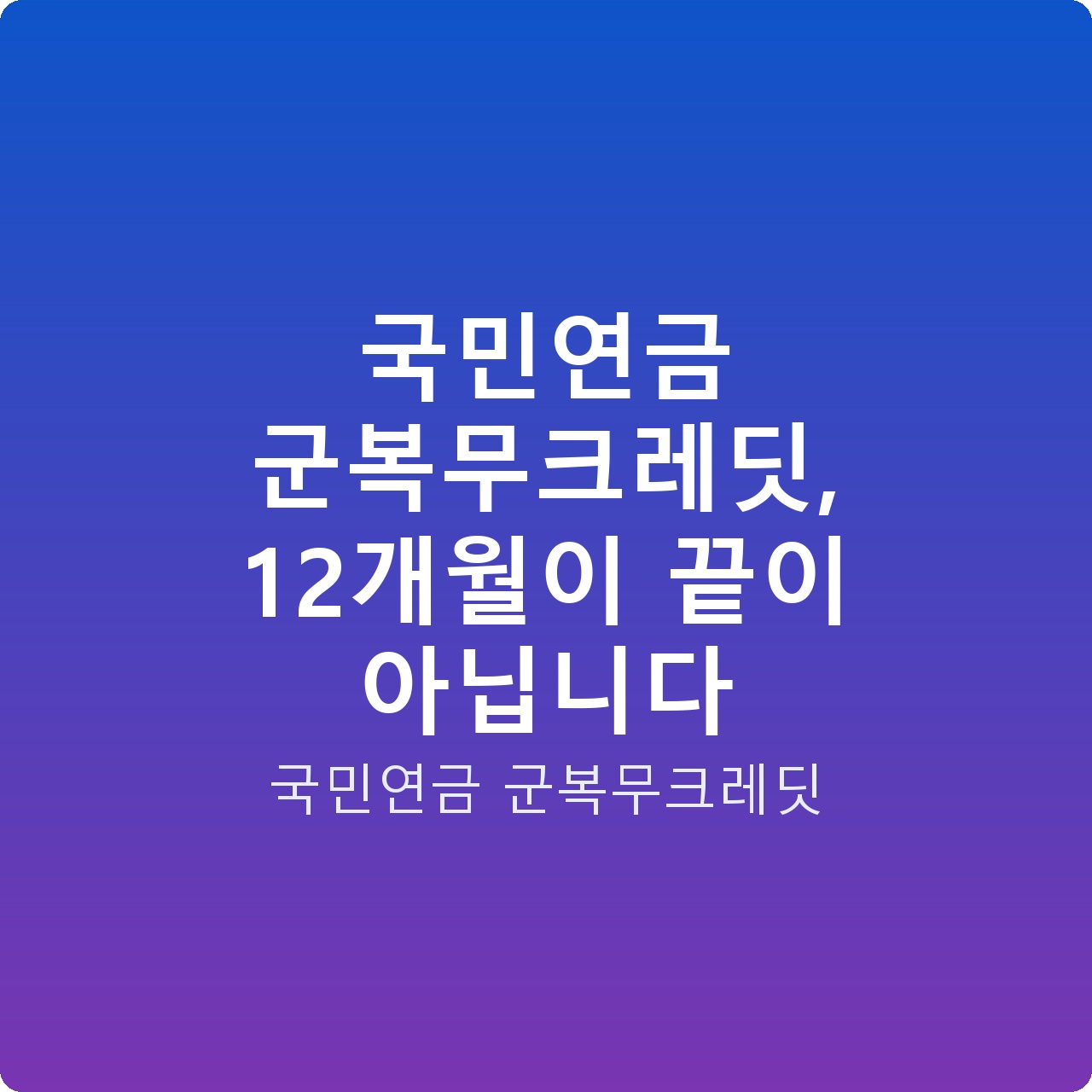 국민연금 군복무크레딧, 12개월이 끝이 아닙니다