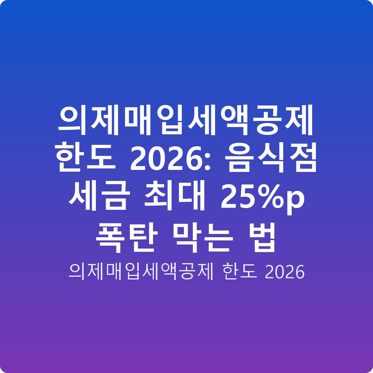 의제매입세액공제 한도 2026: 음식점 세금 최대 25%p 폭탄 막는 법
