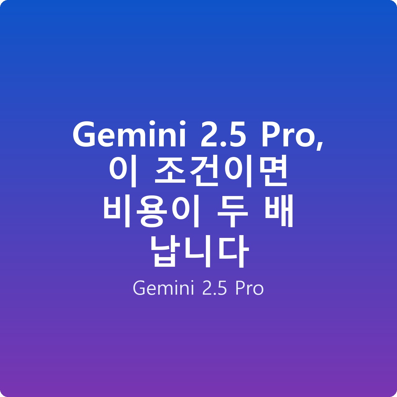Gemini 2.5 Pro, 이 조건이면 비용이 두 배 납니다