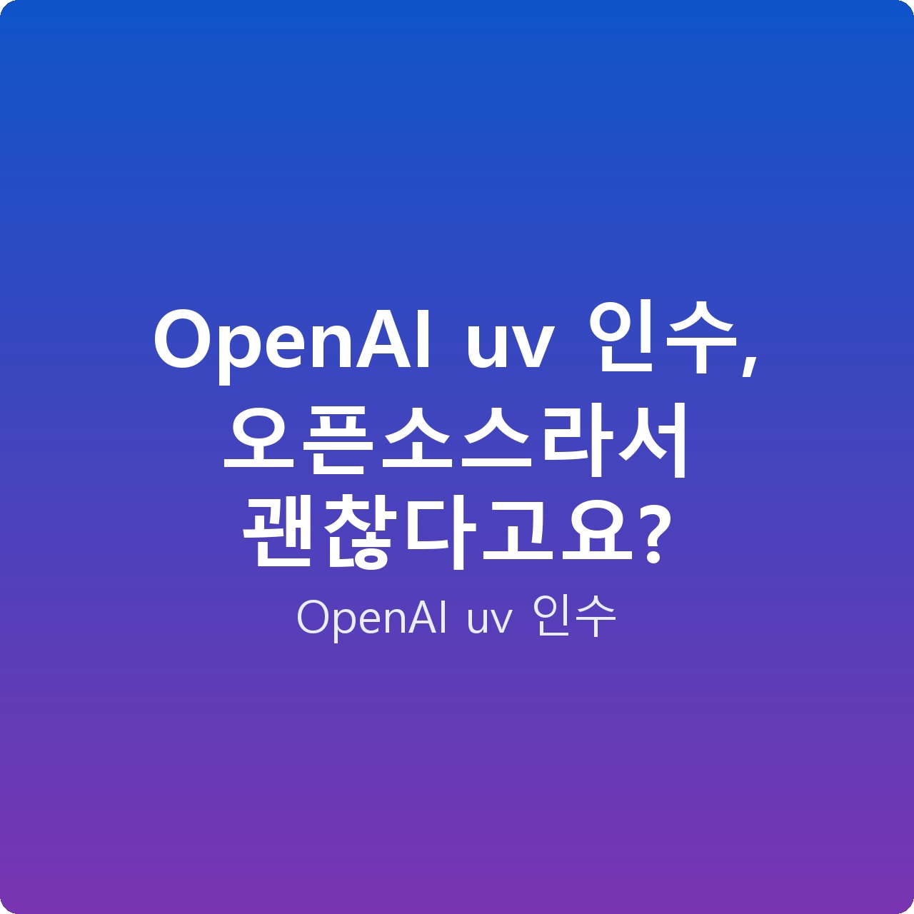 OpenAI uv 인수, 오픈소스라서 괜찮다고요?