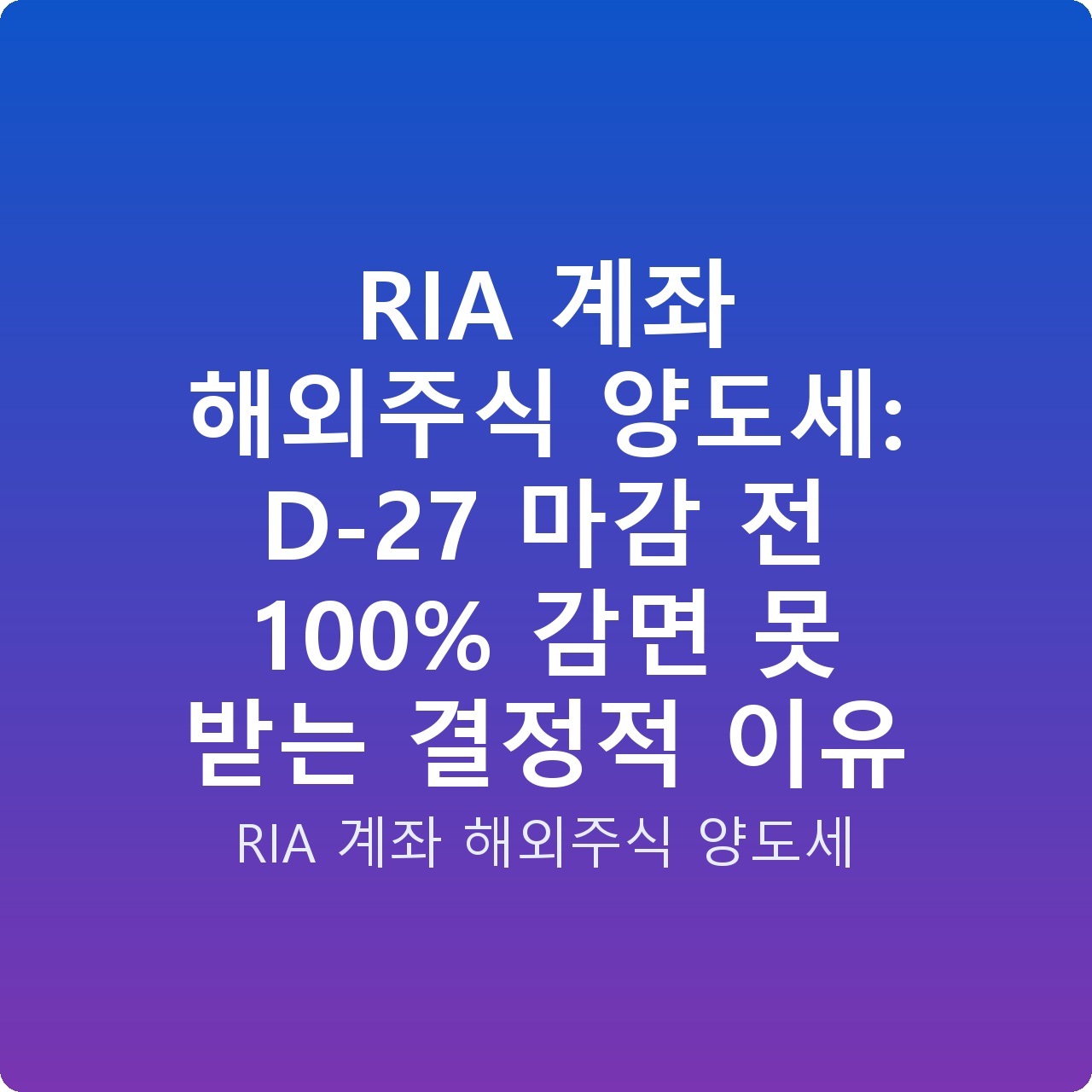 RIA 계좌 해외주식 양도세: D-27 마감 전 100% 감면 못 받는 결정적 이유