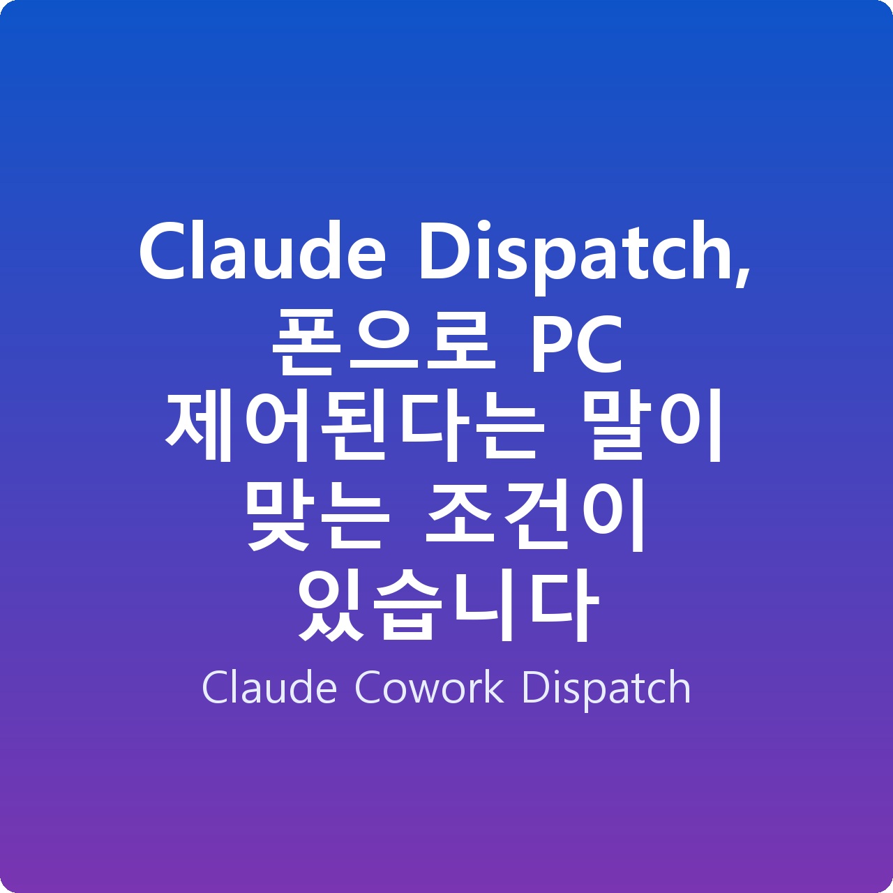 Claude Dispatch, 폰으로 PC 제어된다는 말이 맞는 조건이 있습니다