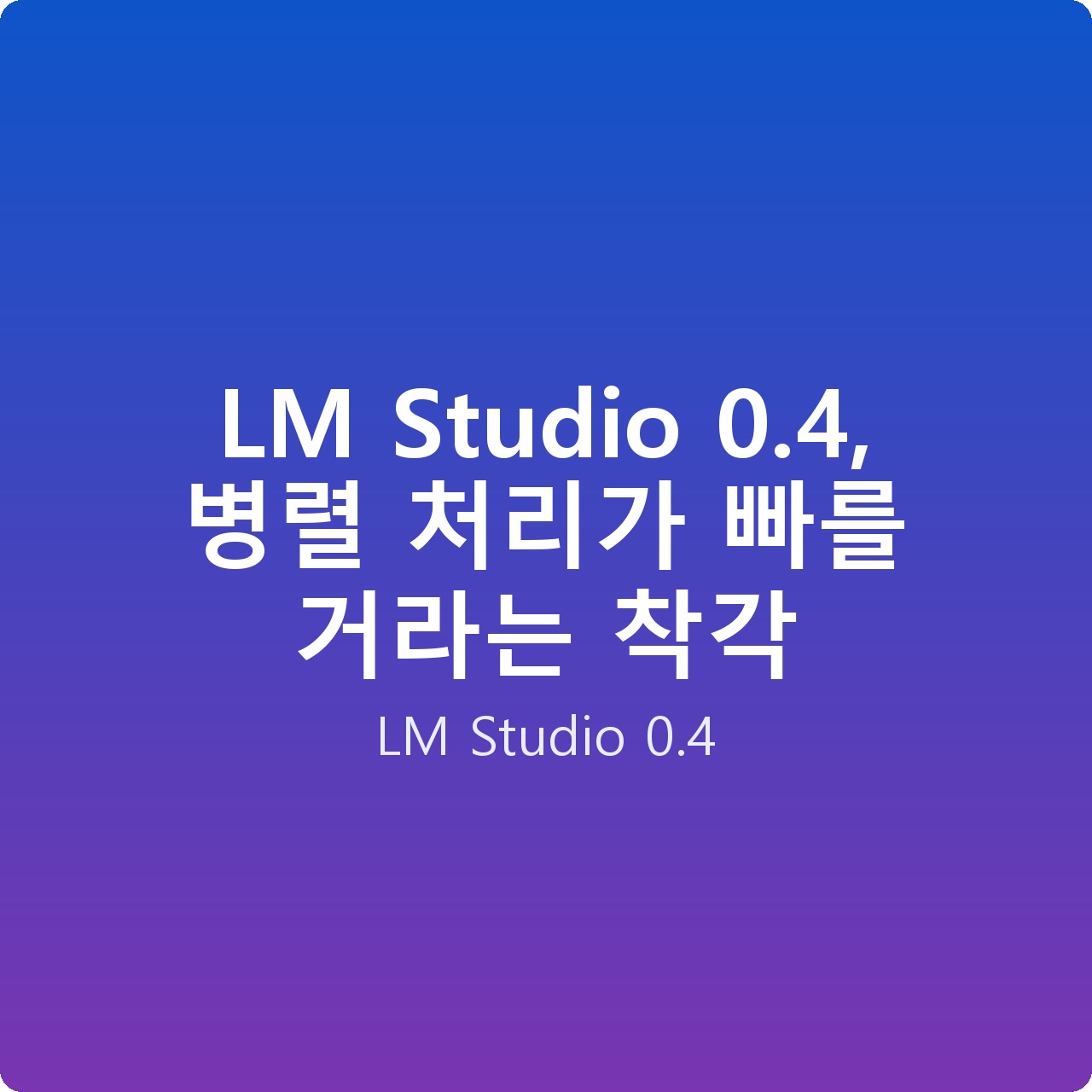LM Studio 0.4, 병렬 처리가 빠를 거라는 착각