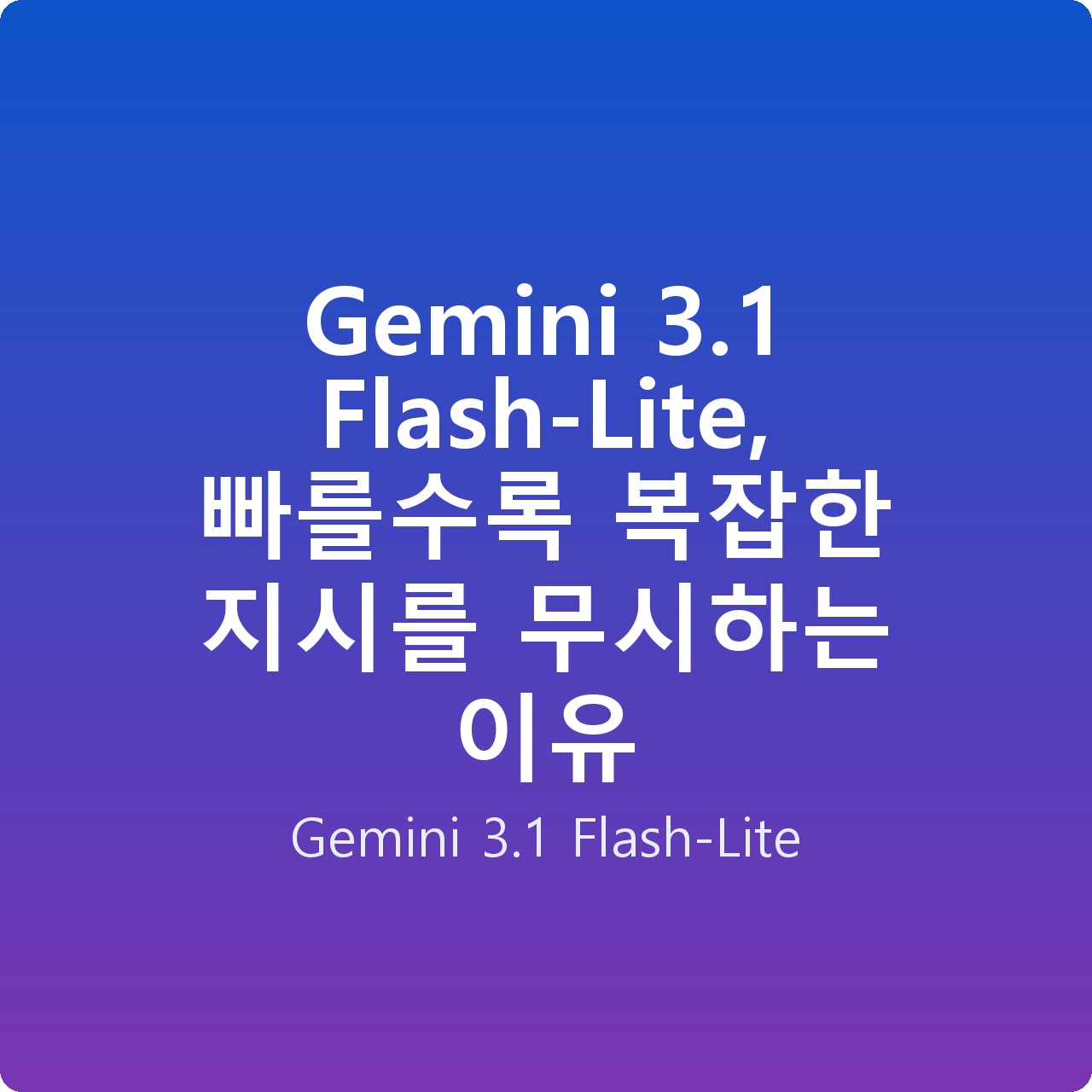 Gemini 3.1 Flash-Lite, 빠를수록 복잡한 지시를 무시하는 이유