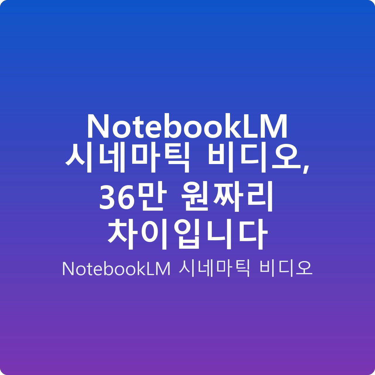 NotebookLM 시네마틱 비디오, 36만 원짜리 차이입니다