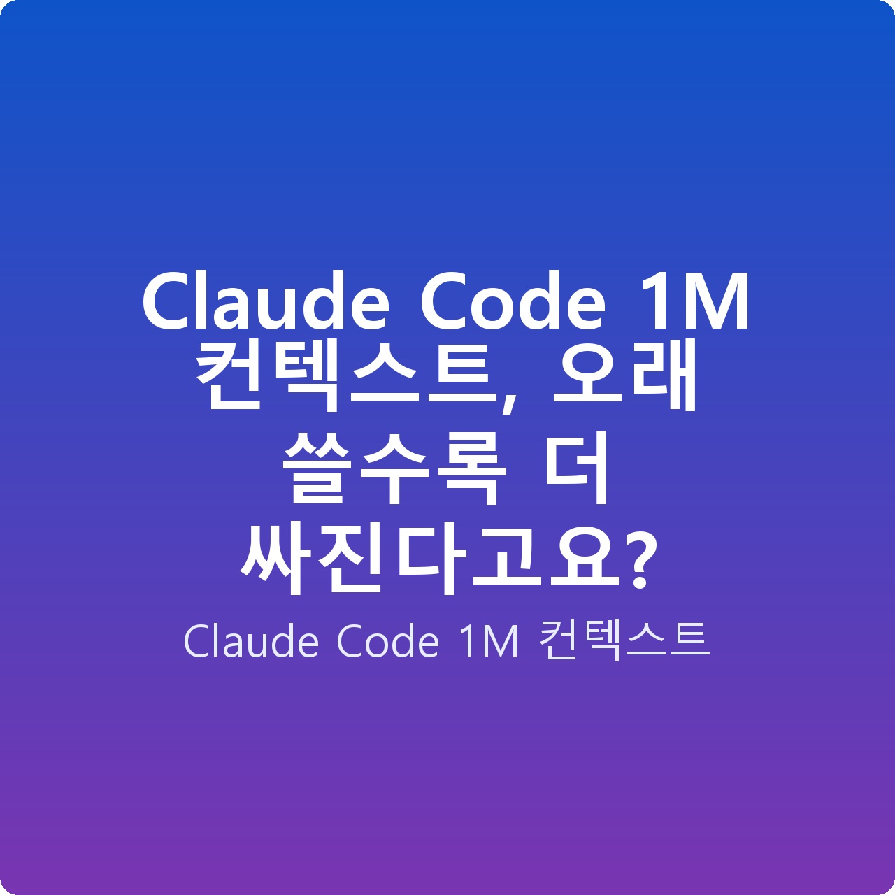 Claude Code 1M 컨텍스트, 오래 쓸수록 더 싸진다고요?