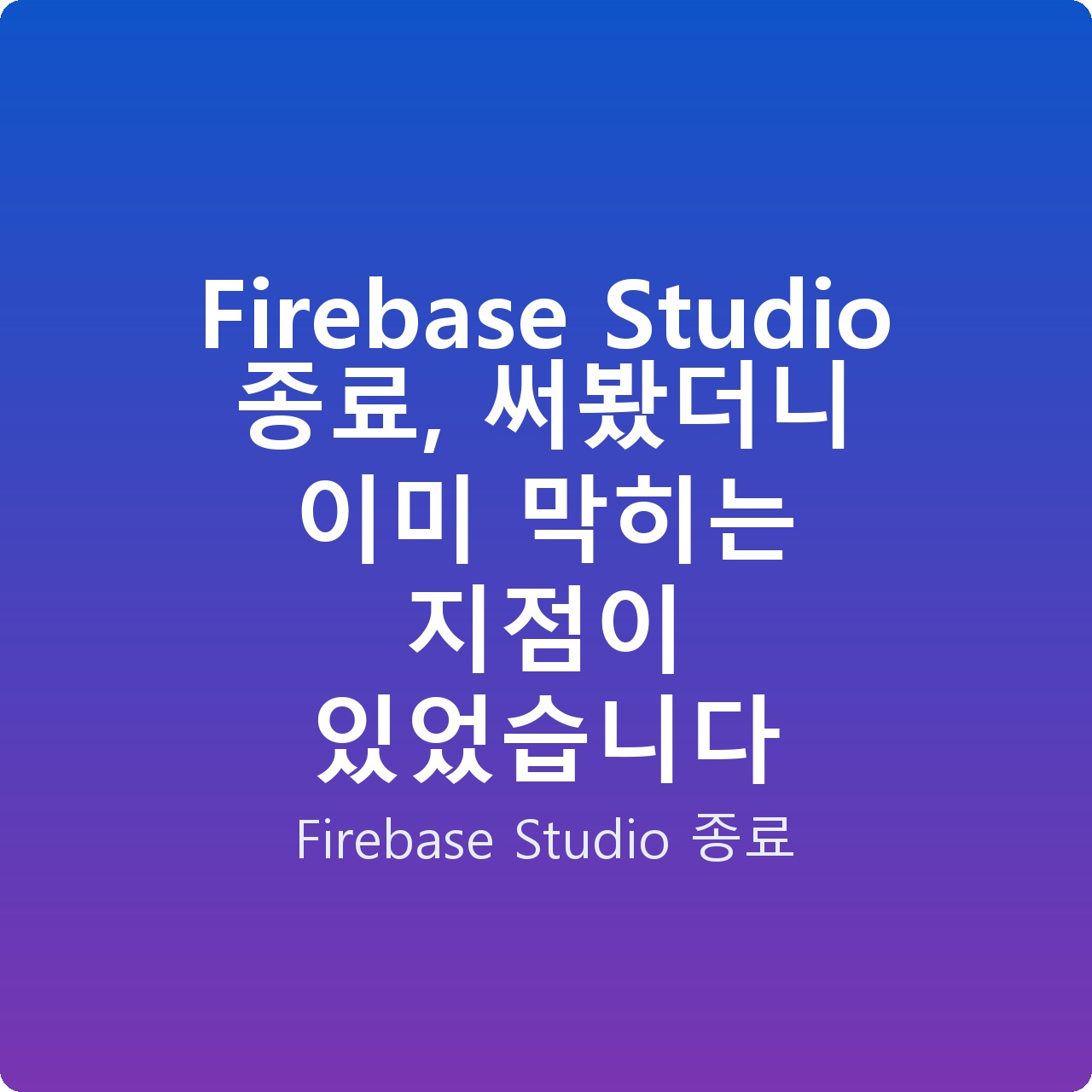 Firebase Studio 종료, 써봤더니 이미 막히는 지점이 있었습니다