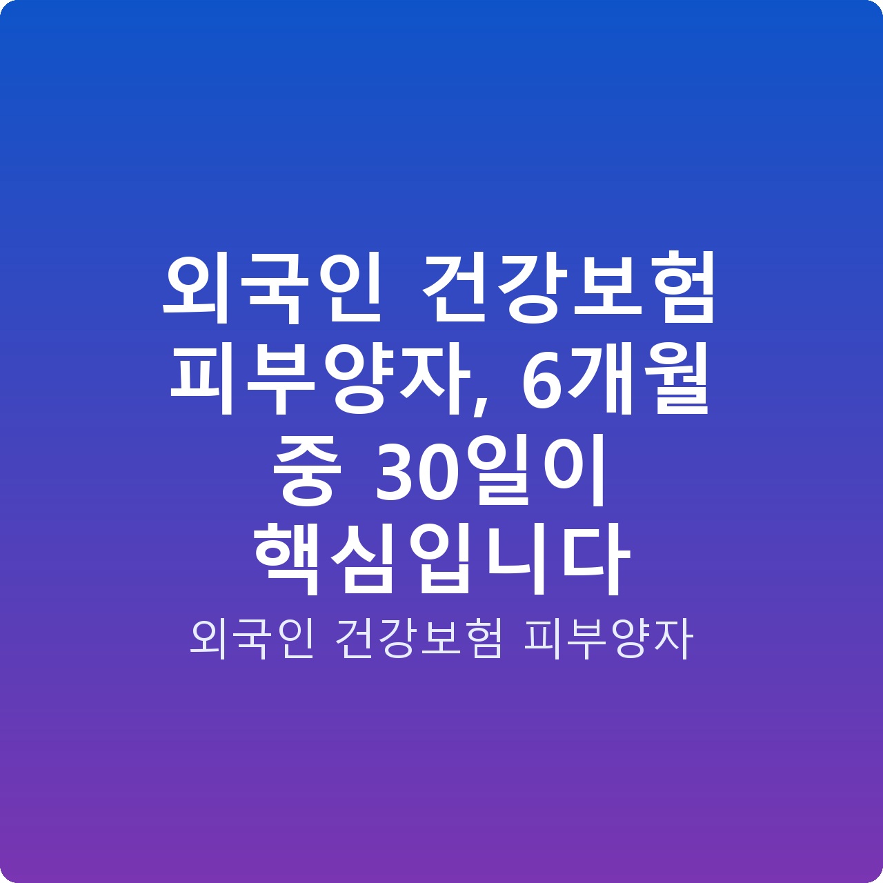 외국인 건강보험 피부양자, 6개월 중 30일이 핵심입니다 외국인 건강보험 피부양자, 6개월 중 30일이 핵심입니다