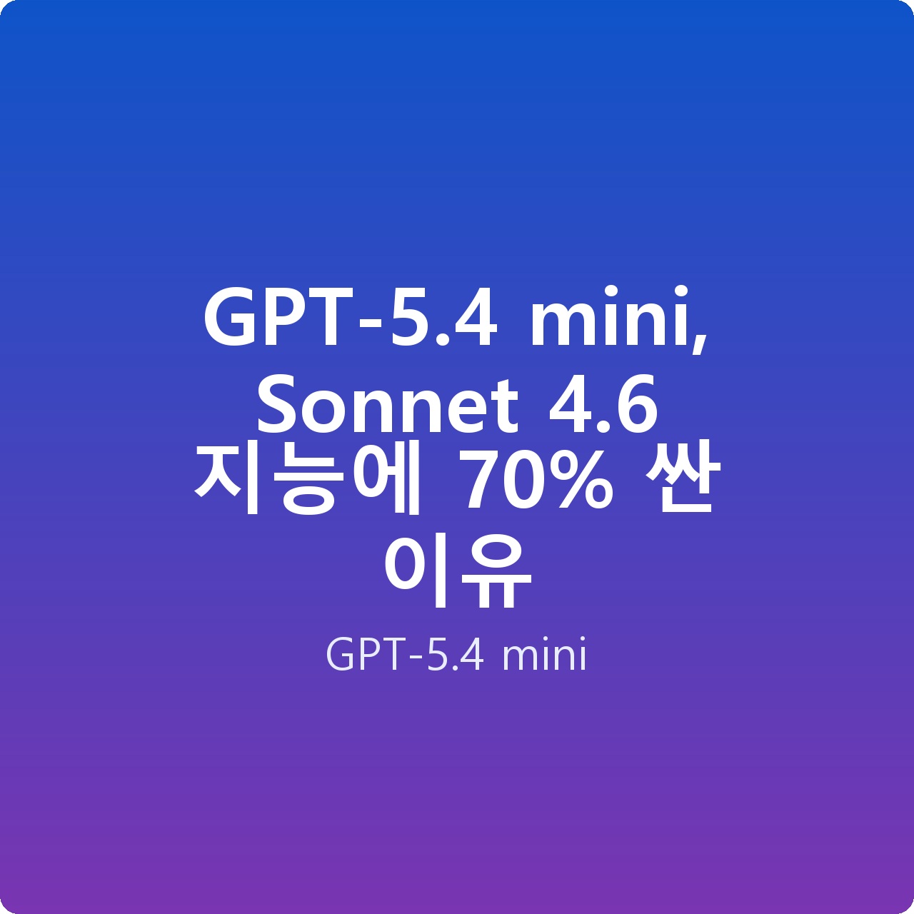 GPT-5.4 mini, Sonnet 4.6 지능에 70% 싼 이유