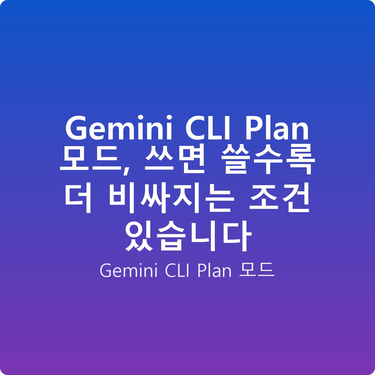 Gemini CLI Plan 모드, 쓰면 쓸수록 더 비싸지는 조건 있습니다