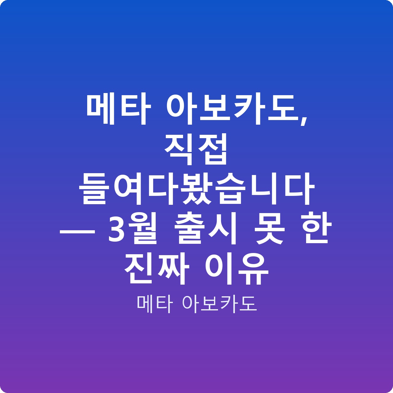 메타 아보카도, 직접 들여다봤습니다 — 3월 출시 못 한 진짜 이유