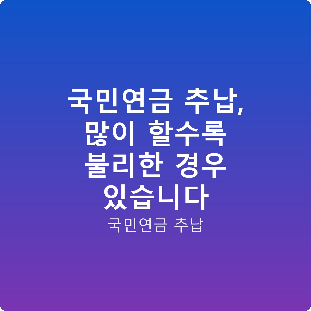 국민연금 추납, 많이 할수록 불리한 경우 있습니다