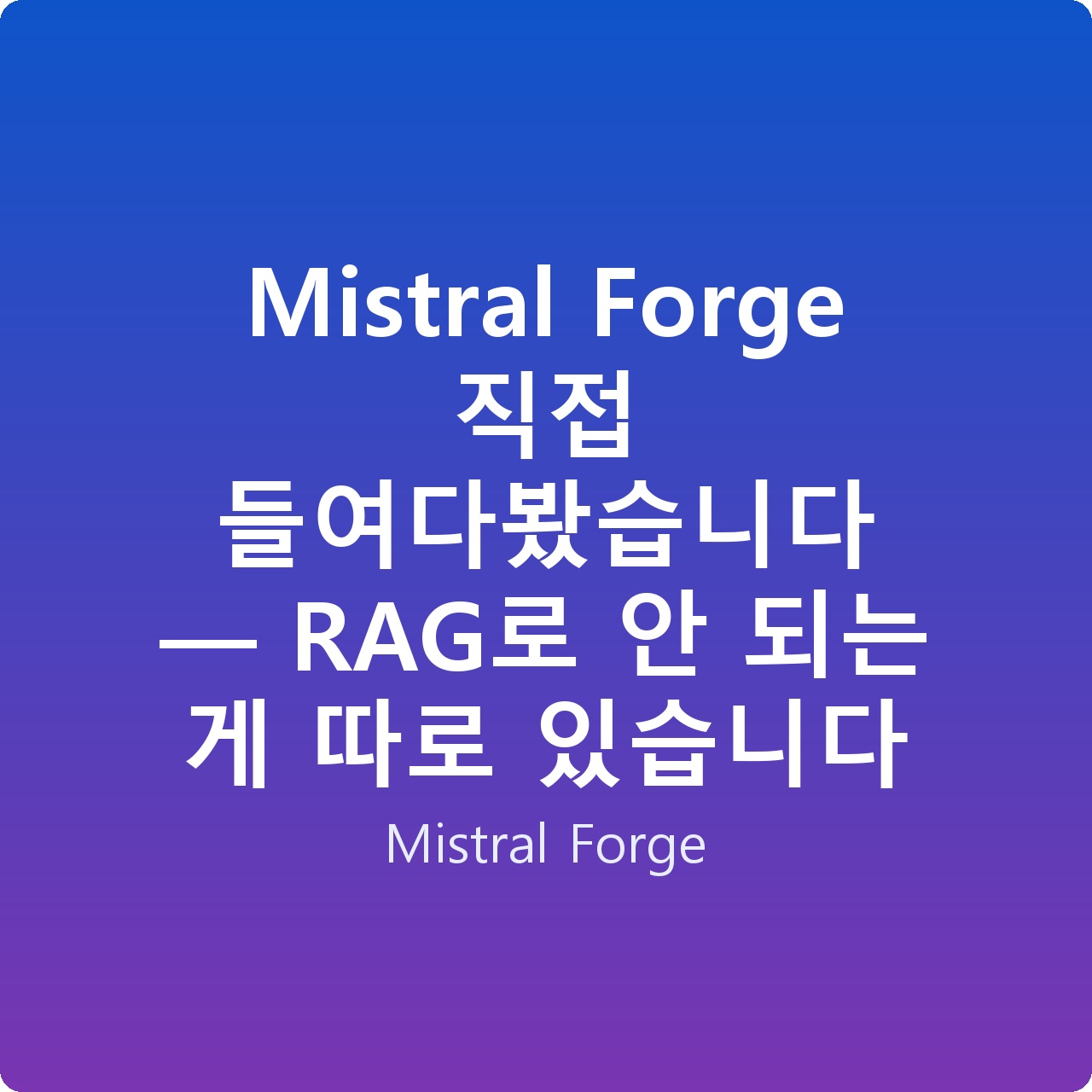 Mistral Forge 직접 들여다봤습니다 — RAG로 안 되는 게 따로 있습니다