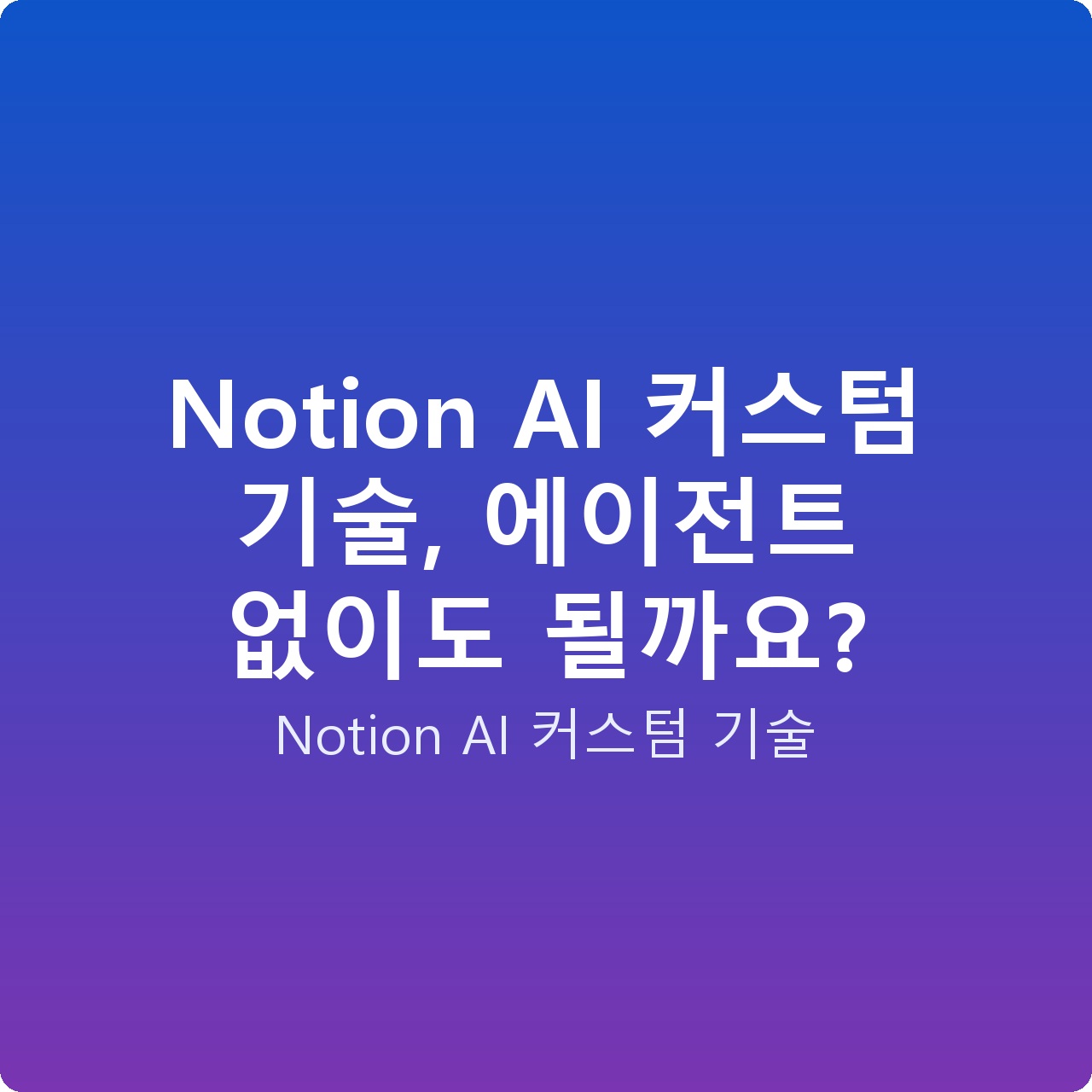 Notion AI 커스텀 기술, 에이전트 없이도 될까요? Notion AI 커스텀 기술, 에이전트 없이도 될까요?