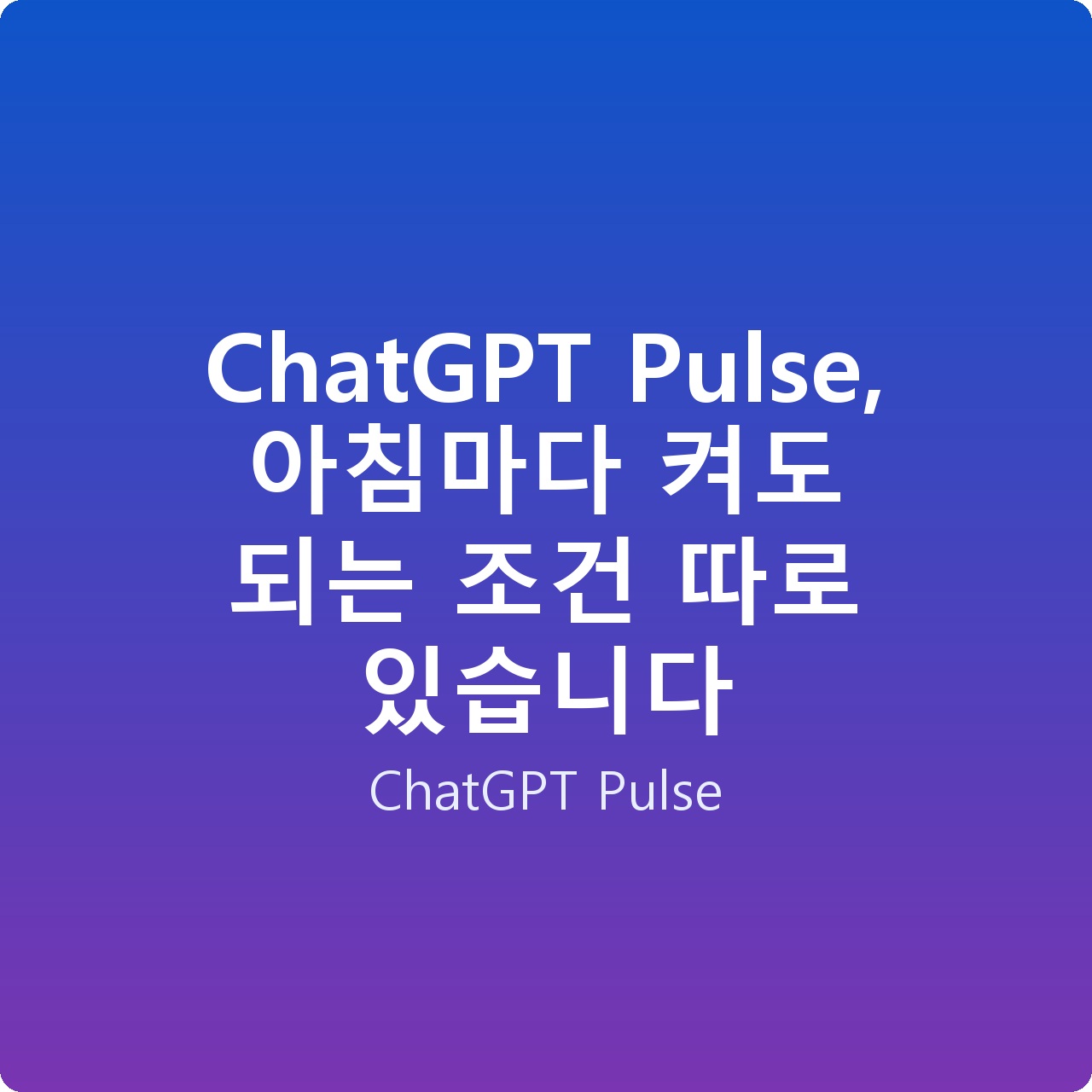 ChatGPT Pulse, 아침마다 켜도 되는 조건 따로 있습니다
