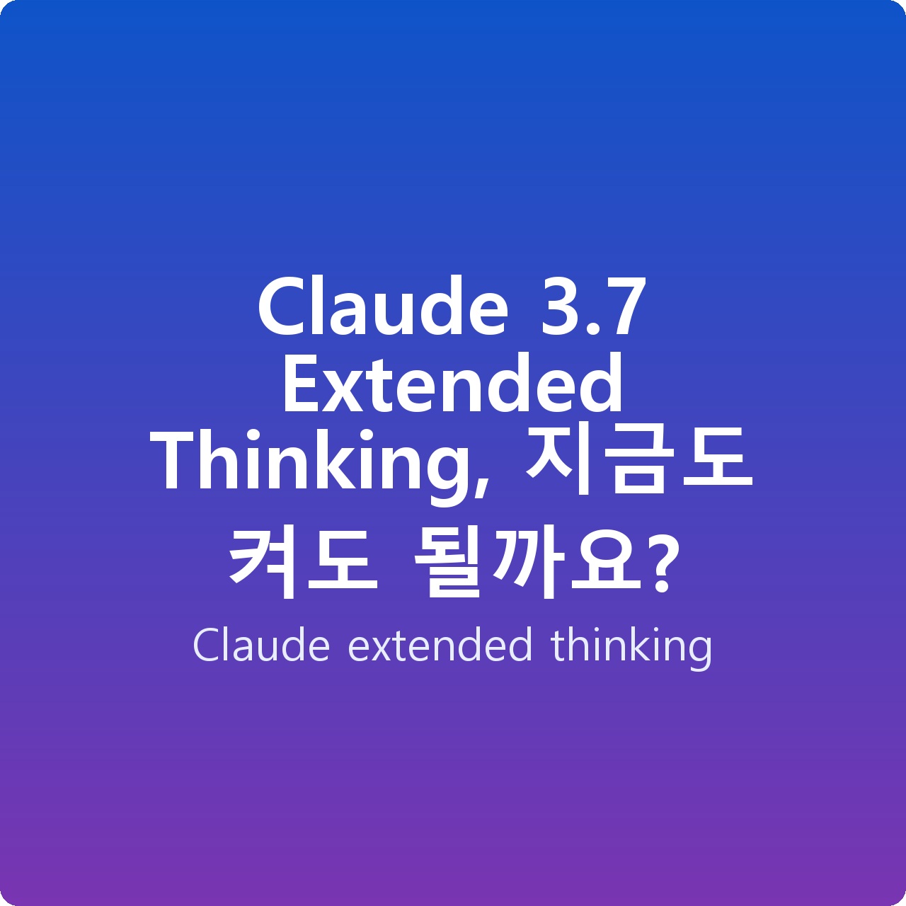Claude 3.7 Extended Thinking, 지금도 켜도 될까요? Claude 3.7 Extended Thinking, 지금도 켜도 될까요?