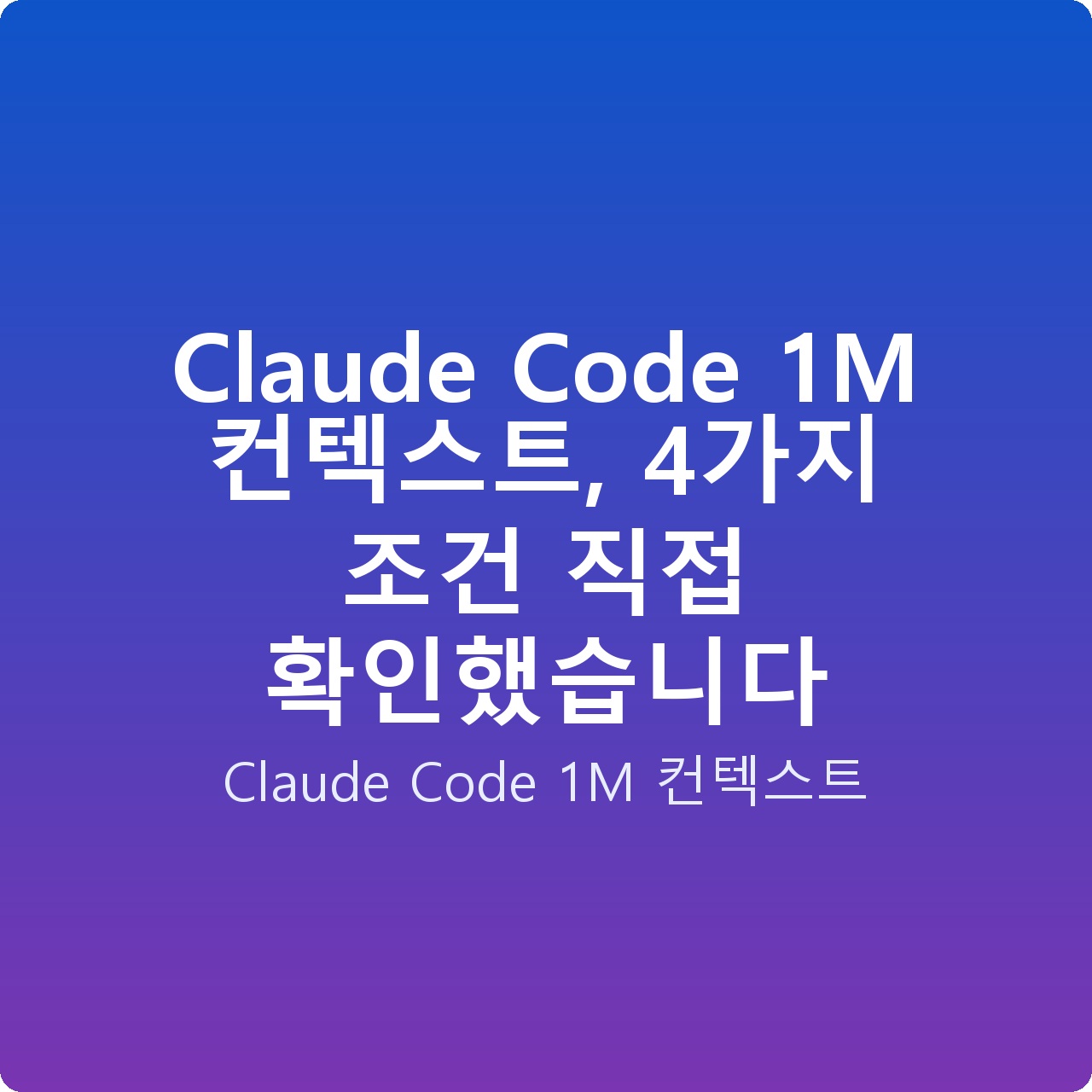 Claude Code 1M 컨텍스트, 4가지 조건 직접 확인했습니다
