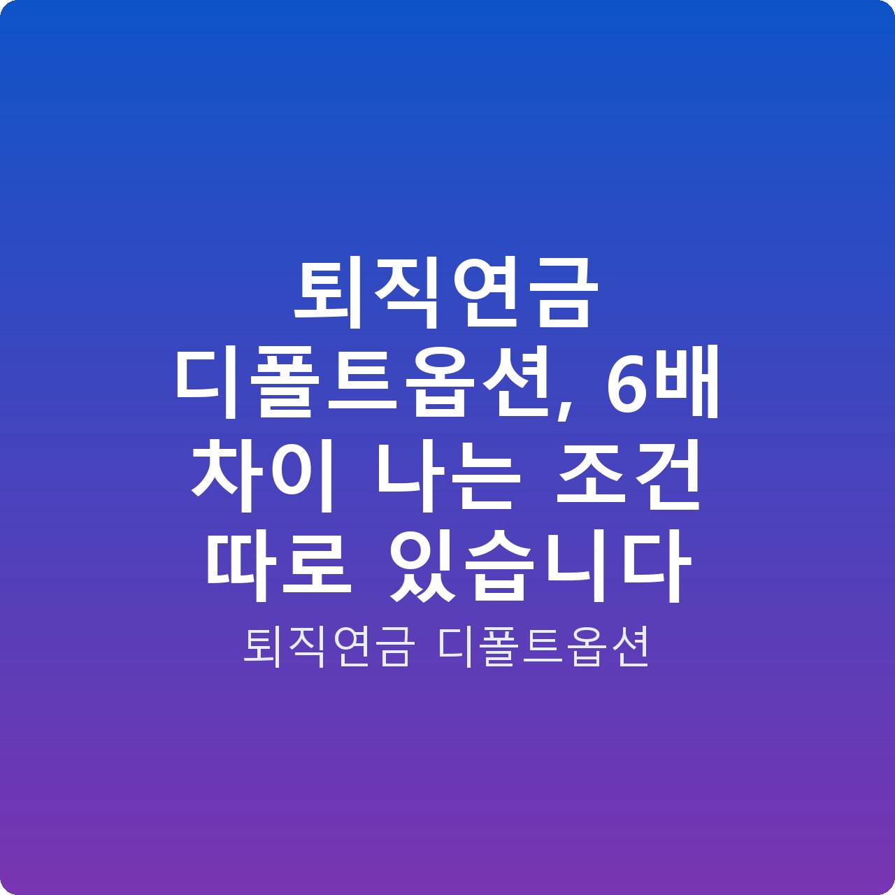 퇴직연금 디폴트옵션, 6배 차이 나는 조건 따로 있습니다 퇴직연금 디폴트옵션, 6배 차이 나는 조건 따로 있습니다