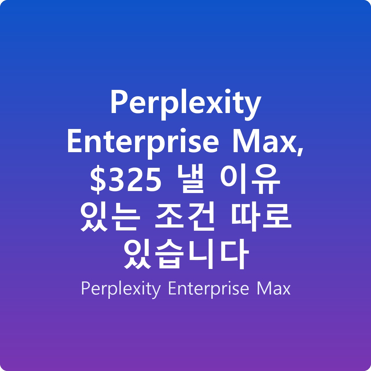 Perplexity Enterprise Max, 5 낼 이유 있는 조건 따로 있습니다
