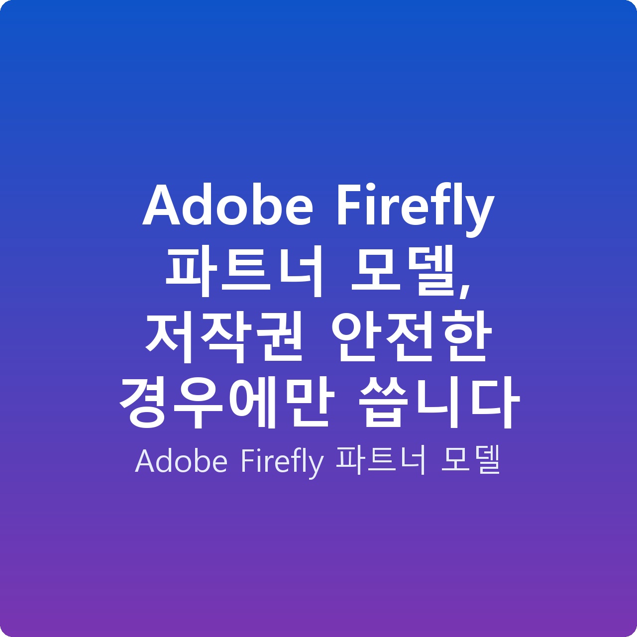 Adobe Firefly 파트너 모델, 저작권 안전한 경우에만 씁니다