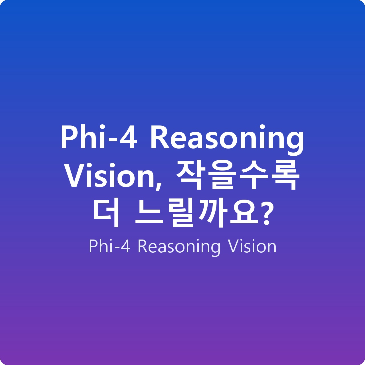 Phi-4 Reasoning Vision, 작을수록 더 느릴까요?