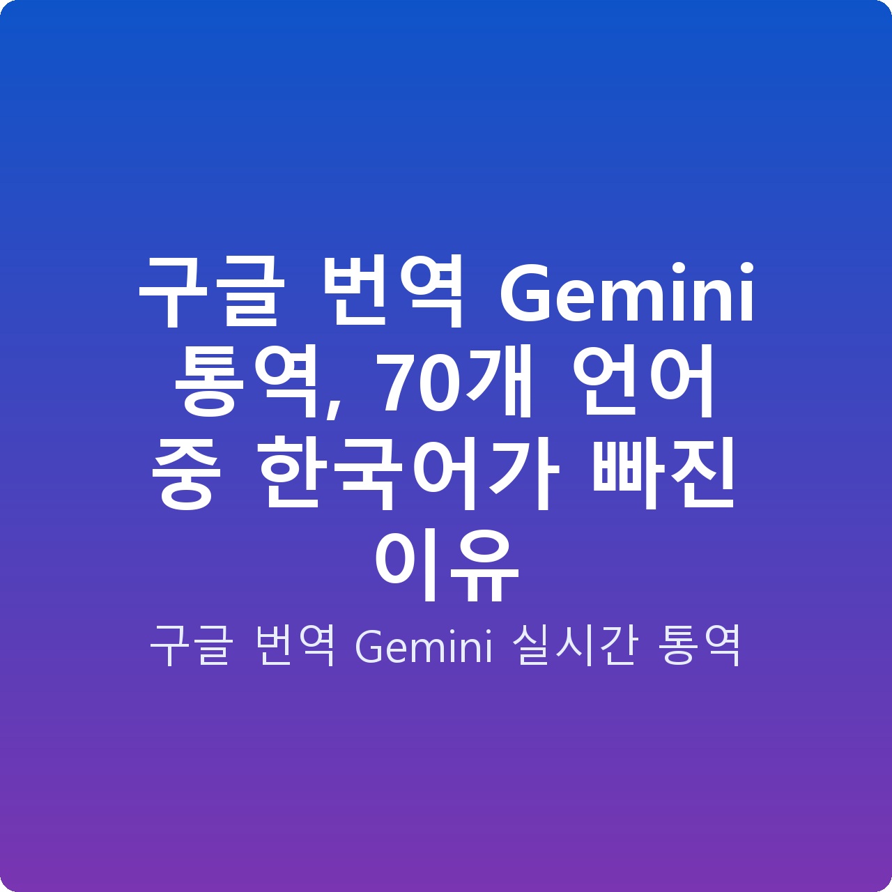 구글 번역 Gemini 통역, 70개 언어 중 한국어가 빠진 이유