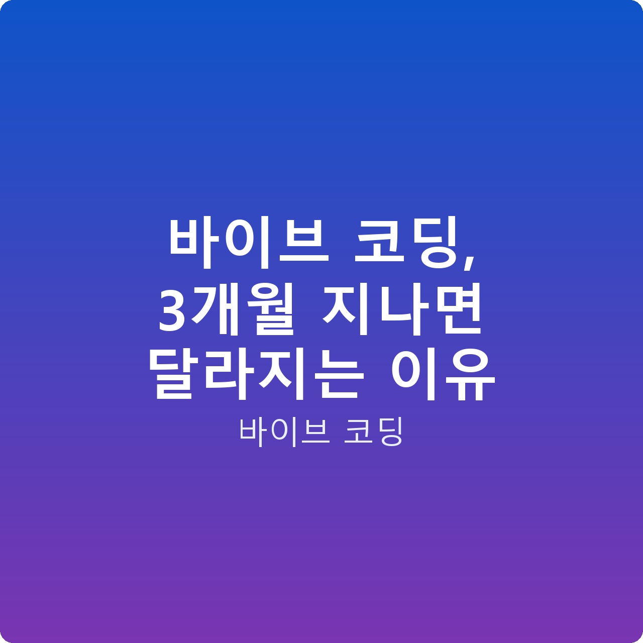바이브 코딩, 3개월 지나면 달라지는 이유