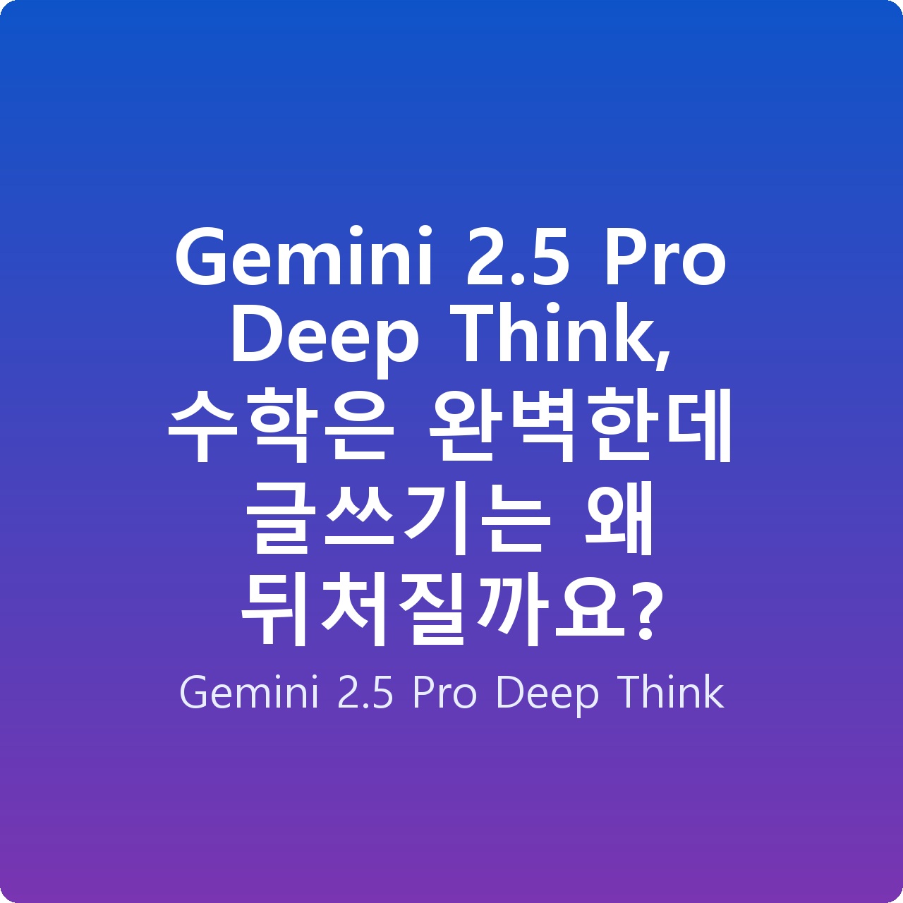 Gemini 2.5 Pro Deep Think, 수학은 완벽한데 글쓰기는 왜 뒤처질까요?